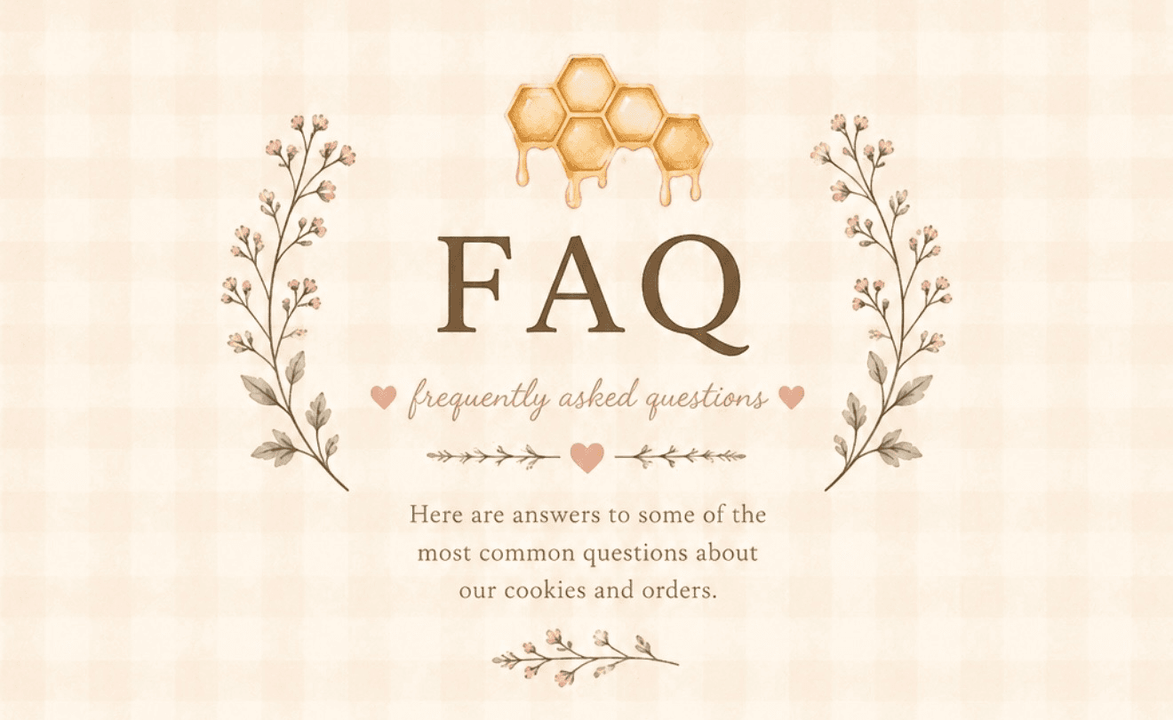 FAQ. Frequently asked questions. Here are answers to some of the most common questions about our cookies and orders.